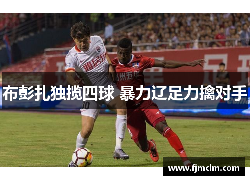 布彭扎独揽四球 暴力辽足力擒对手