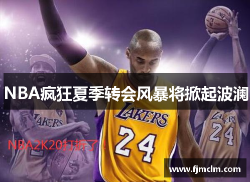 NBA疯狂夏季转会风暴将掀起波澜